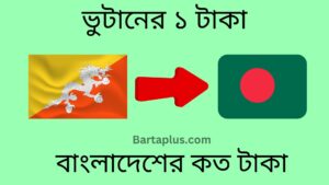 ভুটানের ১ টাকা বাংলাদেশের কত টাকা